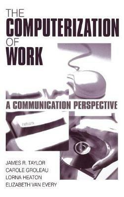 The Computerization of Work: A Communication Perspective - James R. Taylor,Carole Groleau,Lorna Heaton - cover