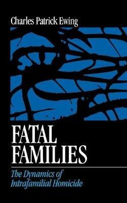Fatal Families: The Dynamics of Intrafamilial Homicide - Charles Patrick Ewing - cover
