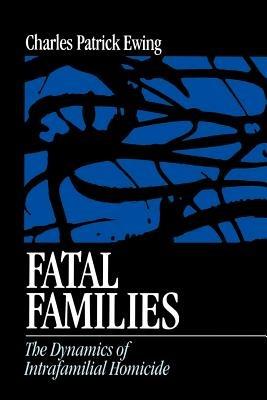 Fatal Families: The Dynamics of Intrafamilial Homicide - Charles Patrick Ewing - cover