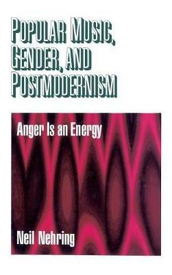 Popular Music, Gender and Postmodernism: Anger Is an Energy - Neil R. Nehring - cover