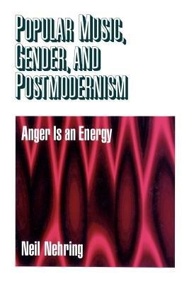 Popular Music, Gender and Postmodernism: Anger Is an Energy - Neil R. Nehring - cover