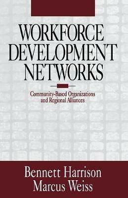 Workforce Development Networks: Community-Based Organizations and Regional Alliances - Bennett Harrison,Marcus Weiss - cover