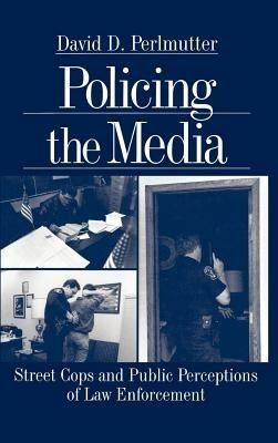 Policing the Media: Street Cops and Public Perceptions of Law Enforcement - David D. (Dimitri) Perlmutter - cover