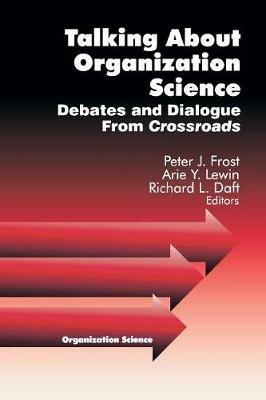 Talking about Organization Science: Debates and Dialogue From Crossroads - Peter J. Frost,Richard L. Daft,Arie Y. Lewin - cover