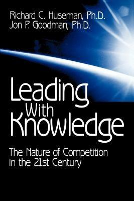 Leading with Knowledge: The Nature of Competition in the 21st Century - Richard C. Huseman,Jon P. Goodman - cover