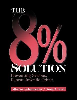 The 8% Solution: Preventing Serious, Repeat Juvenile Crime - Michael Schumacher,Gwen A. Kurz - cover