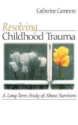 Resolving Childhood Trauma: A Long-Term Study of Abuse Survivors - Catherine Cameron - cover