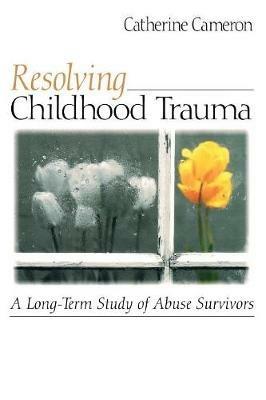 Resolving Childhood Trauma: A Long-Term Study of Abuse Survivors - Catherine Cameron - cover