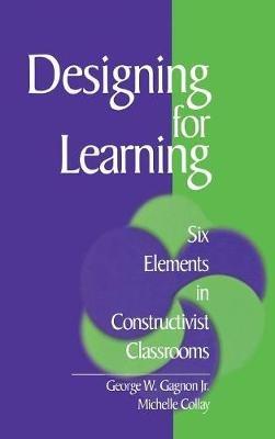 Designing for Learning: Six Elements in Constructivist Classrooms - George W. Gagnon,Michelle Collay - cover