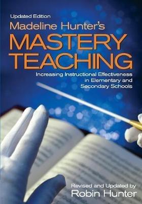 Madeline Hunter's Mastery Teaching: Increasing Instructional Effectiveness in Elementary and Secondary Schools - Robin Hunter - cover