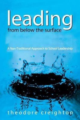 Leading From Below the Surface: A Non-Traditional Approach to School Leadership - Theodore B. Creighton - cover