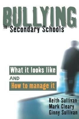 Bullying in Secondary Schools: What It Looks Like and How To Manage It - Keith Sullivan,Mark Cleary,Ginny Sullivan - cover