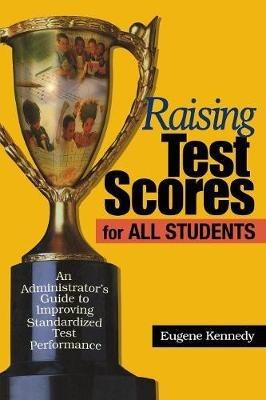 Raising Test Scores for All Students: An Administrator's Guide to Improving Standardized Test Performance - Eugene Kennedy - cover