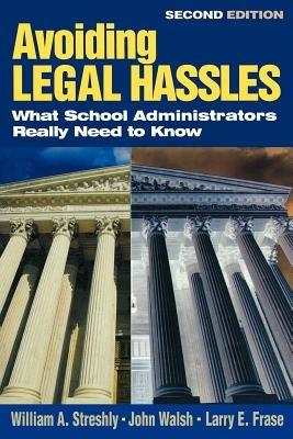 Avoiding Legal Hassles: What School Administrators Really Need to Know - William A. Streshly,John Walsh,Larry E. Frase - cover
