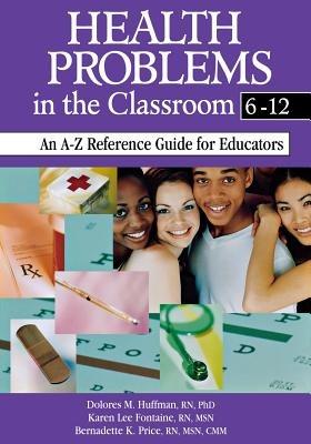 Health Problems in the Classroom 6-12: An A-Z Reference Guide for Educators - Dolores M. Huffman,Karen Lee Fontaine,Bernadette K. Price - cover