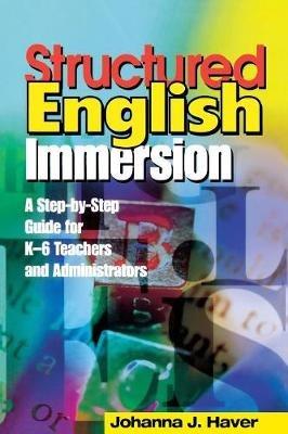 Structured English Immersion: A Step-by-Step Guide for K-6 Teachers and Administrators - Johanna J. Haver - cover