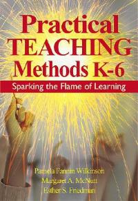 Practical Teaching Methods K-6: Sparking the Flame of Learning - Pamela Fannin Wilkinson,Margaret A. McNutt,Esther S. Friedman - cover