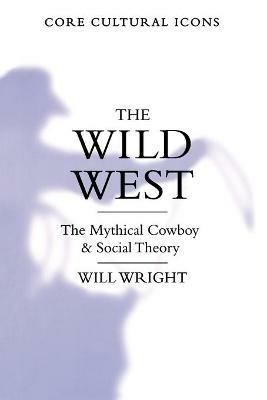 The Wild West: The Mythical Cowboy and Social Theory - Will Wright - cover