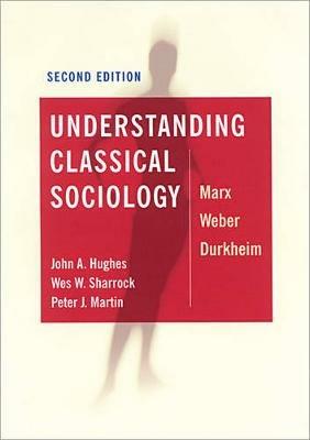 Understanding Classical Sociology: Marx, Weber, Durkheim - John Hughes,Wes Sharrock,Peter J Martin - cover