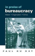 In Praise of Bureaucracy: Weber - Organization - Ethics