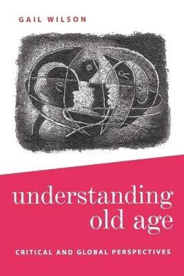 Understanding Old Age: Critical and Global Perspectives - Gail Wilson - cover