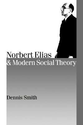 Norbert Elias and Modern Social Theory - Dennis Smith - cover