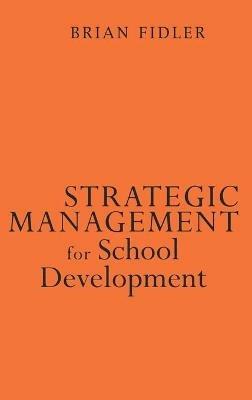 Strategic Management for School Development: Leading Your School's Improvement Strategy - Brian Fidler - cover