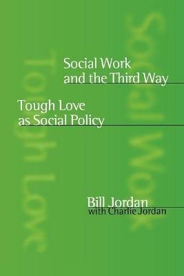 Social Work and the Third Way: Tough Love as Social Policy - Bill Jordan - cover