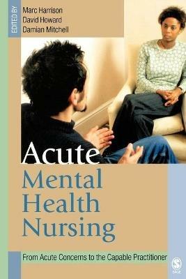 Acute Mental Health Nursing: From Acute Concerns to the Capable Practitioner - cover
