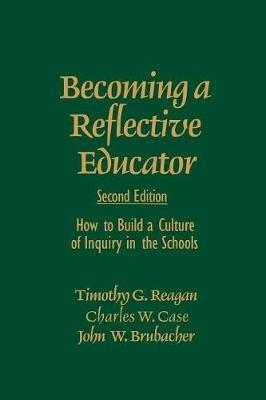Becoming a Reflective Educator: How to Build a Culture of Inquiry in the Schools - Timothy G. Reagan,Charles W. Case,John W. (Wemple) Brubacher - cover