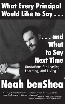 What Every Principal Would Like to Say . . . and What to Say Next Time: Quotations for Leading, Learning, and Living - Noah benShea - cover