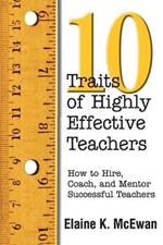 Ten Traits of Highly Effective Teachers: How to Hire, Coach, and Mentor Successful Teachers
