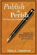 Publish or Perish - The Educator's Imperative: Strategies for Writing Effectively for Your Profession and Your School