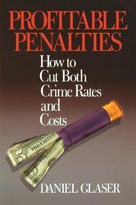 Profitable Penalties: How To Cut Both Crimes Rates and Costs - Daniel Glaser - cover