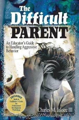 The Difficult Parent: An Educator's Guide to Handling Aggressive Behavior - Charles M. Jaksec - cover