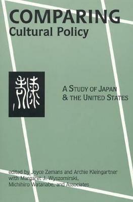 Comparing Cultural Policy: A Study of Japan and the United States - Joyce Zemans,Archie Kleingartner,Margaret J. Wyszomirski - cover