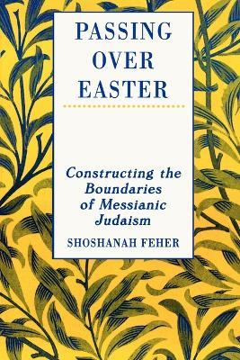 Passing Over Easter: Constructing the Boundaries of Messianic Judaism - Shoshanah Feher - cover