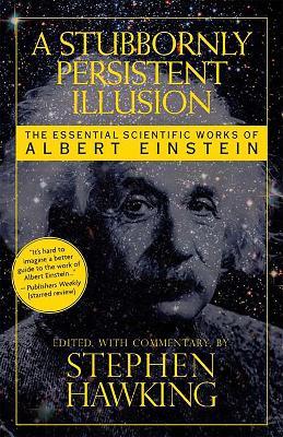 A Stubbornly Persistent Illusion: The Essential Scientific Works of Albert Einstein - Stephen Hawking - cover