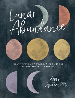 Lunar Abundance: Cultivating Joy, Peace, and Purpose Using the Phases of the Moon - Ezzie Spencer - cover
