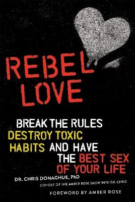 Rebel Love: Break the Rules, Destroy Toxic Habits, and Have the Best Sex of Your Life - Dr. Chris Donaghue, PhD - cover