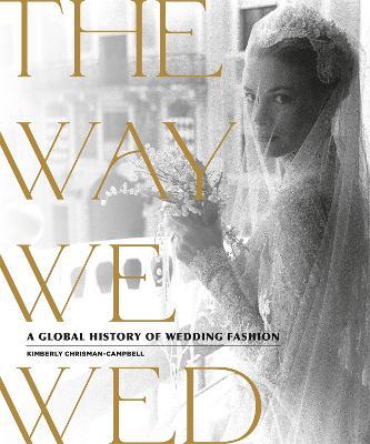 The Way We Wed: A Global History of Wedding Fashion - Kimberly Chrisman-Campbell - cover