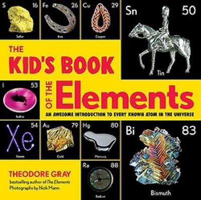 The Kid's Book of the Elements: An Awesome Introduction to Every Known Atom in the Universe - Theodore Gray - cover