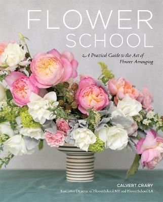 Flower School: A Practical Guide to the Art of Flower Arranging - Calvert Crary - cover