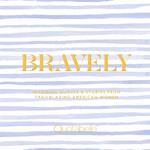 Bravely: Inspiring Quotes & Stories from Trailblazing American Women