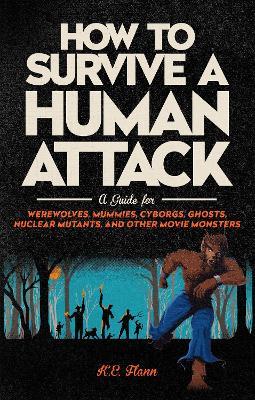 How to Survive a Human Attack: A Guide for Werewolves, Mummies, Cyborgs, Ghosts, Nuclear Mutants, and Other Movie Monsters - K. E. Flann - cover