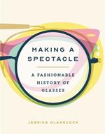 Making a Spectacle: A Fashionable History of Glasses