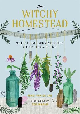 The Witchy Homestead: Spells, Rituals, and Remedies for Creating Magic at Home - Nikki Van De Car,Zoe Ingram - cover