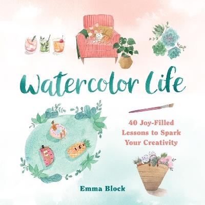 Watercolor Life: 40 Joy-Filled Lessons to Spark Your Creativity - Emma Block - cover