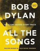 Bob Dylan All the Songs: The Story Behind Every Track Expanded Edition - Philippe Margotin,Jean-Michel Guesdon - cover