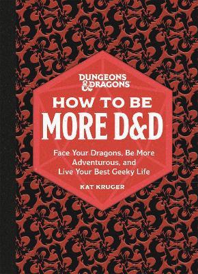 Dungeons & Dragons: How to Be More D&D: Face Your Dragons, Be More Adventurous, and Live Your Best Geeky Life - Kat Kruger - cover